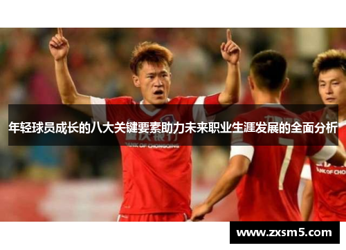 年轻球员成长的八大关键要素助力未来职业生涯发展的全面分析 年轻球员成长的八大关键要素助力未来职业生涯发展的全面分析